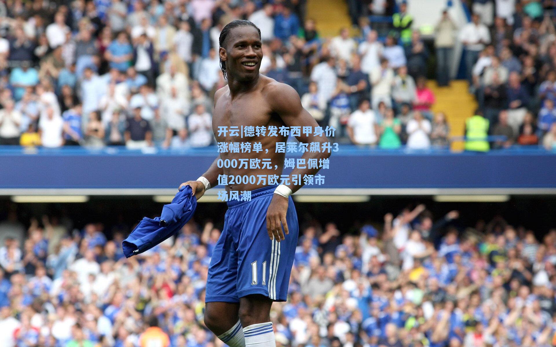 德转发布西甲身价涨幅榜单，居莱尔飙升3000万欧元，姆巴佩增值2000万欧元引领市场风潮