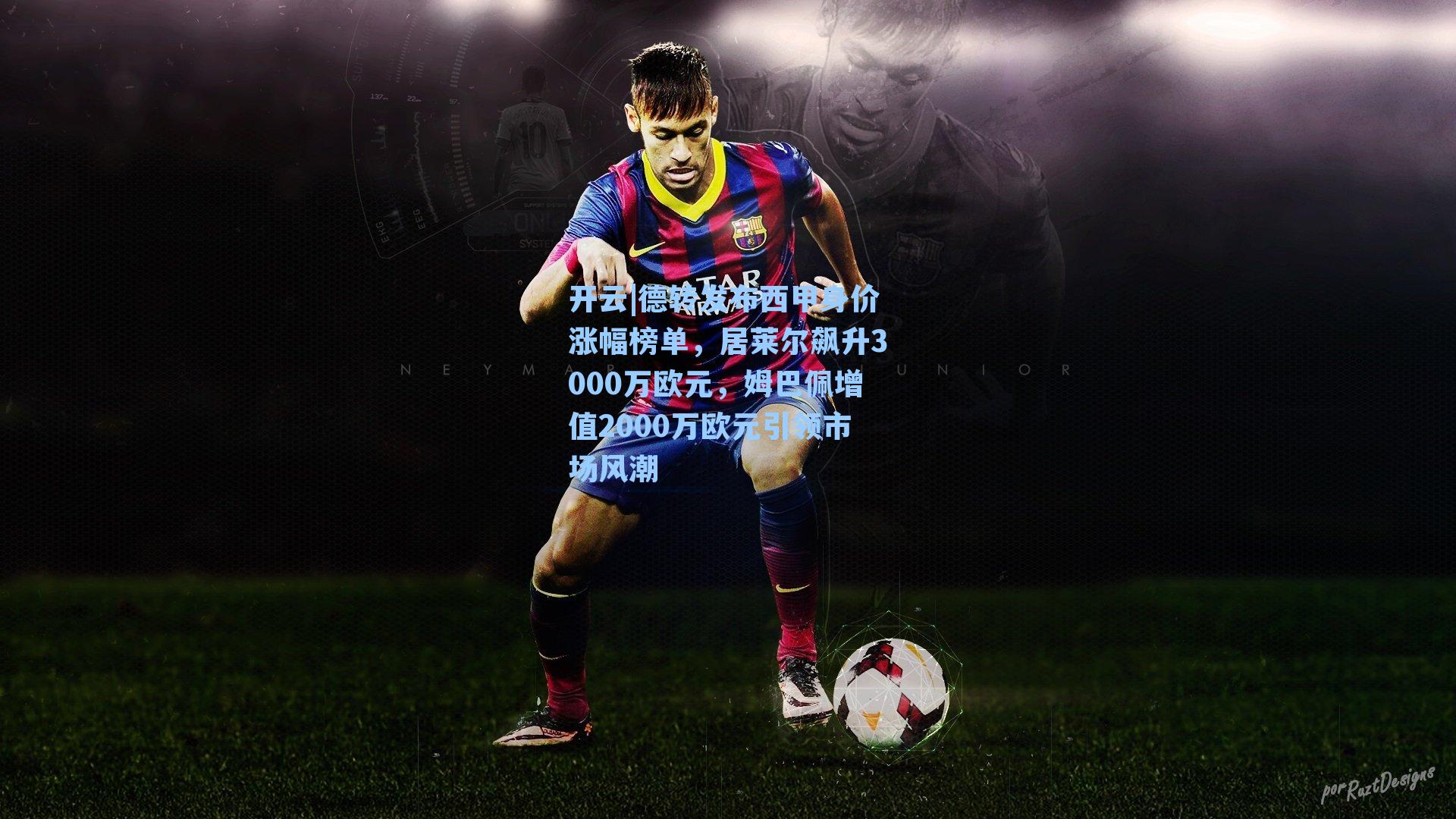 德转发布西甲身价涨幅榜单，居莱尔飙升3000万欧元，姆巴佩增值2000万欧元引领市场风潮