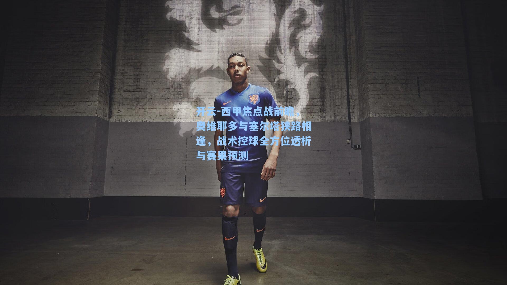 西甲焦点战前瞻，奥维耶多与塞尔塔狭路相逢，战术控球全方位透析与赛果预测