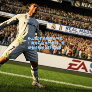 开云官网-新周期新气象！海港开启海外冬训，穆斯卡特加速年轻化改革