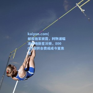 kaiyun.com|邮报独家披露，利物浦瞄准中场新星沃顿，8000万镑转会费或成今夏焦点