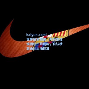 kaiyun.com|世体独家披露，阿劳霍谨慎回归巴萨训练，自认状态未达出场标准