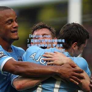 【kaiyun.com】亚伯拉罕转会阿斯顿维拉达成关键共识 罗马俱乐部批准交易进入倒计时