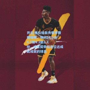 开云|弗拉格新秀赛季数据耀眼，场均18.9分6.5板4.2助1.2抢，成东契奇后首位达成此成就的球员