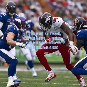 【开云官网】双核相继伤退令胜局翻转，太阳三连胜遭老鹰终结，东部六连客以三胜三负战绩收官