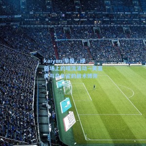 kaiyun|早报，绿茵场上的暗流涌动—笑面虎与乌角鲨的战术博弈