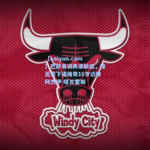 【kaiyun.com】巴萨青训再添新血，接近签下诺维奇16岁边锋阿杰伊-塔瓦雷斯