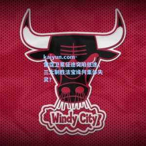 kaiyun.com-雷霆卫冕征途突陷低迷，三大制胜法宝缘何集体失灵？