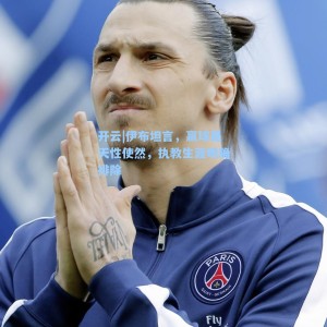 开云|伊布坦言，赢球是天性使然，执教生涯明确排除