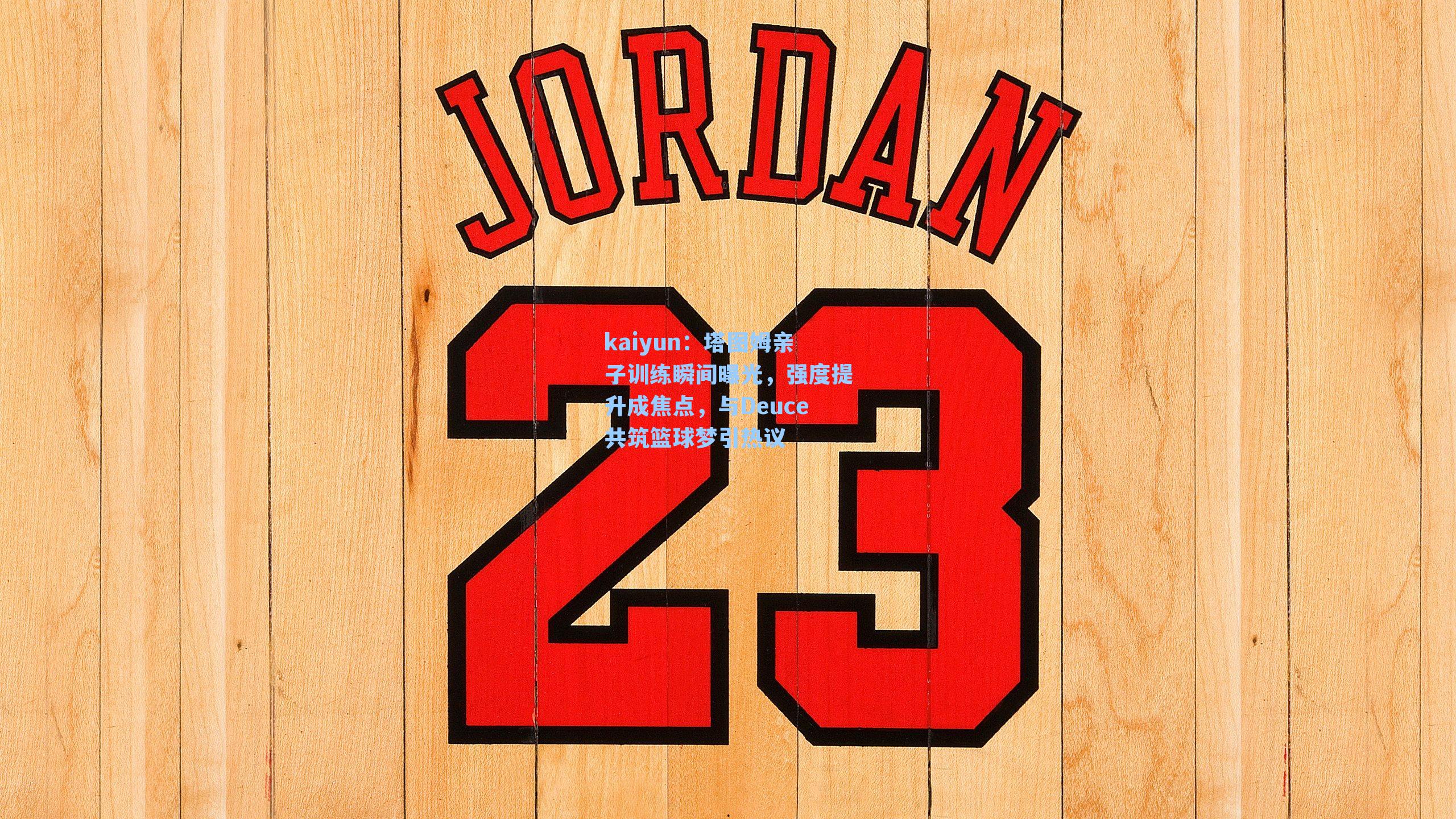 塔图姆亲子训练瞬间曝光,强度提升成焦点,与Deuce共筑篮球梦引热议