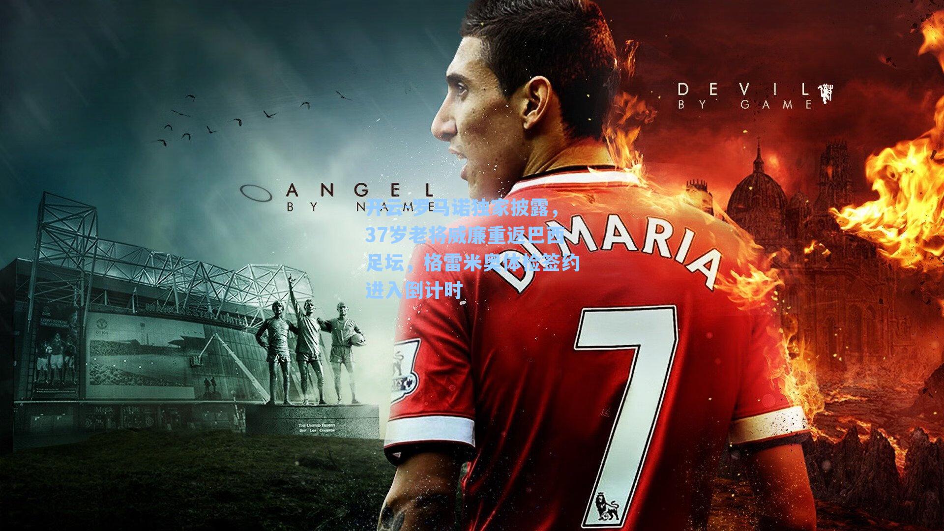 罗马诺独家披露,37岁老将威廉重返巴西足坛,格雷米奥体检签约进入倒计时