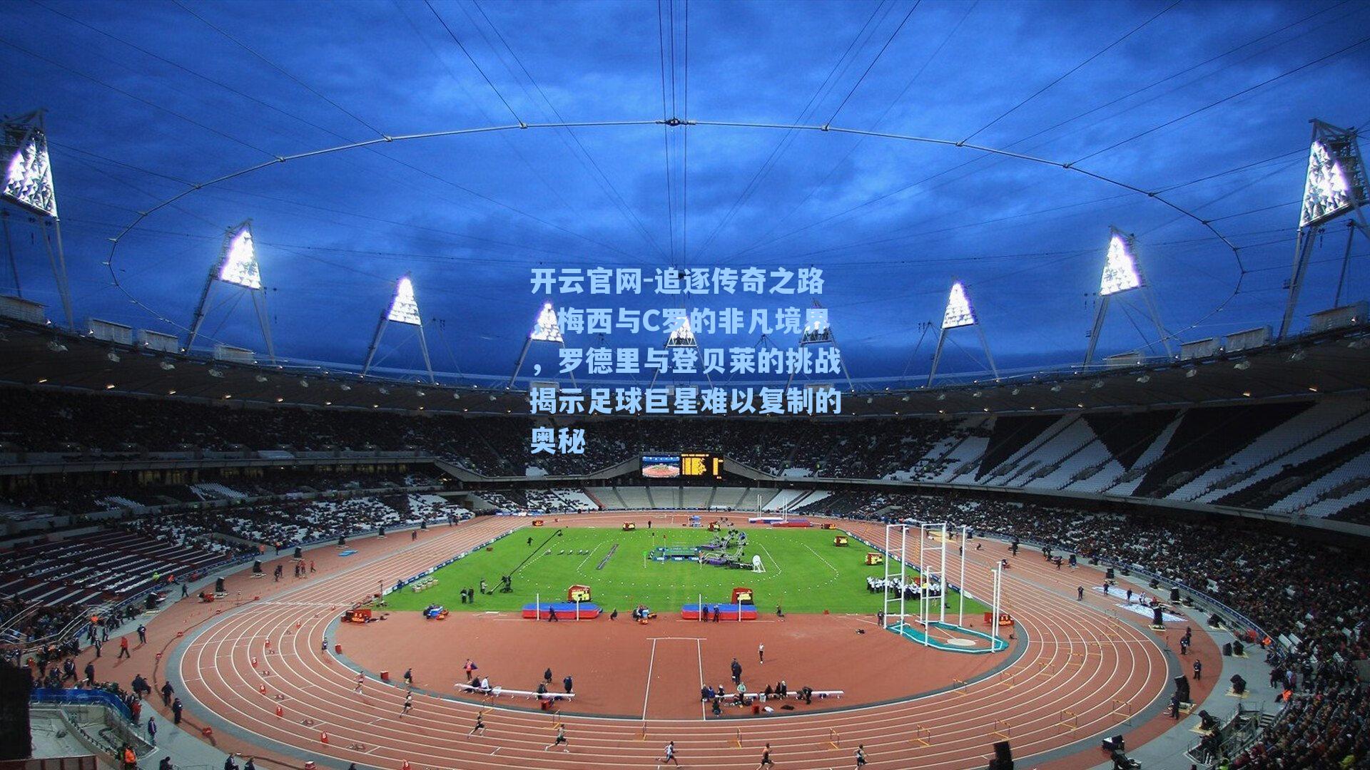 追逐传奇之路，梅西与C罗的非凡境界，罗德里与登贝莱的挑战揭示足球巨星难以复制的奥秘