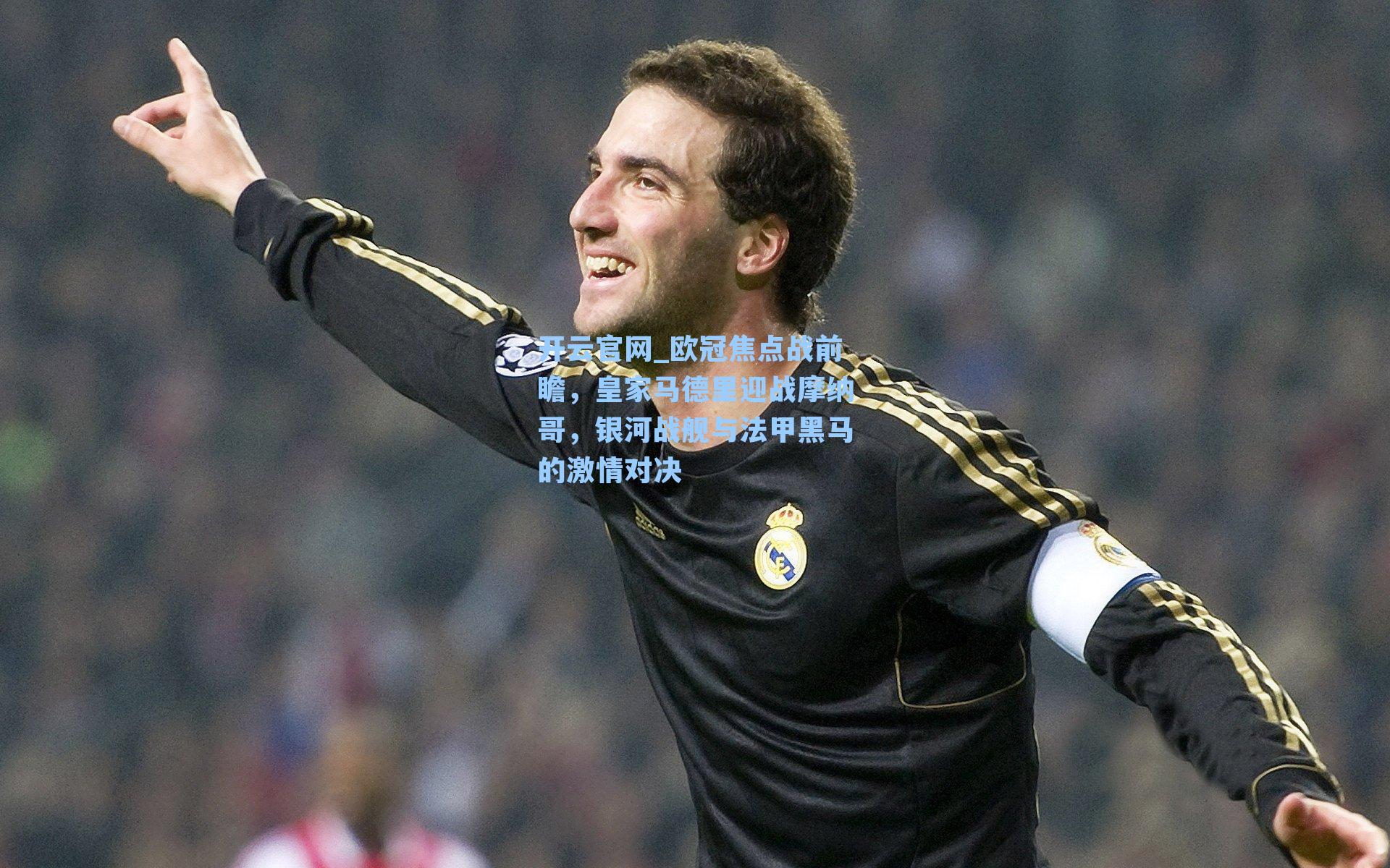 欧冠焦点战前瞻，皇家马德里迎战摩纳哥，银河战舰与法甲黑马的激情对决