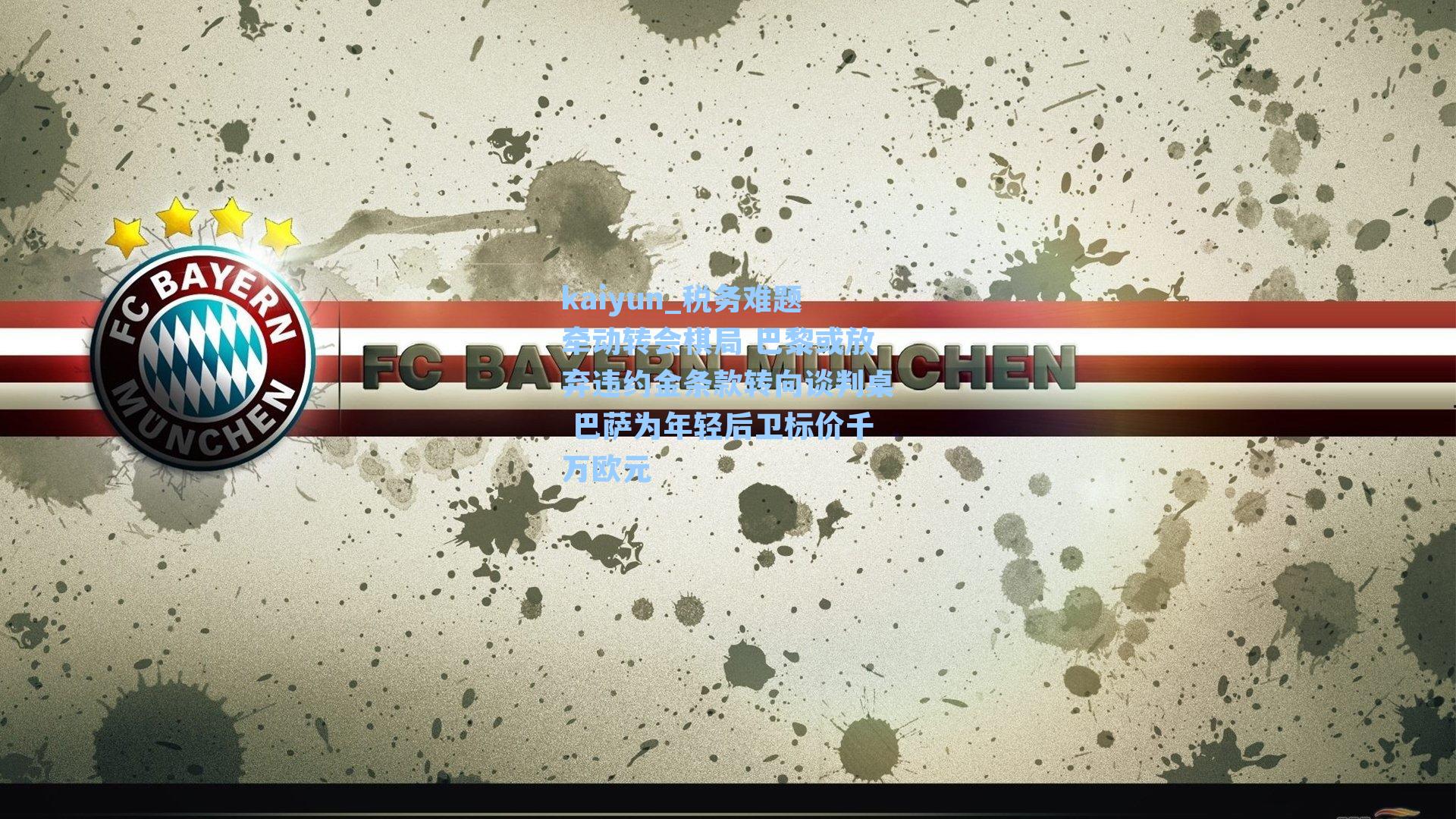 税务难题牵动转会棋局 巴黎或放弃违约金条款转向谈判桌 巴萨为年轻后卫标价千万欧元