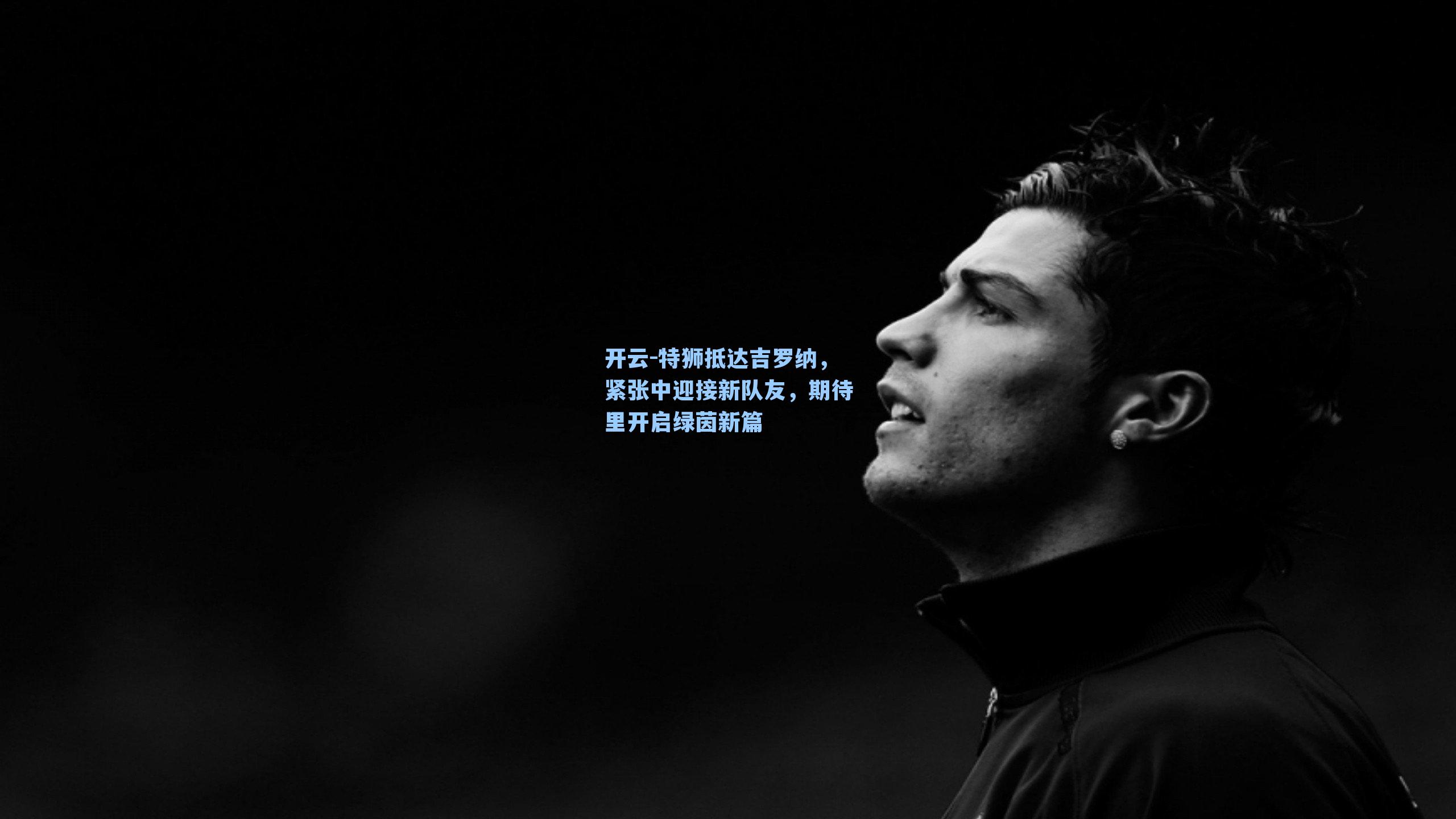 特狮抵达吉罗纳，紧张中迎接新队友，期待里开启绿茵新篇