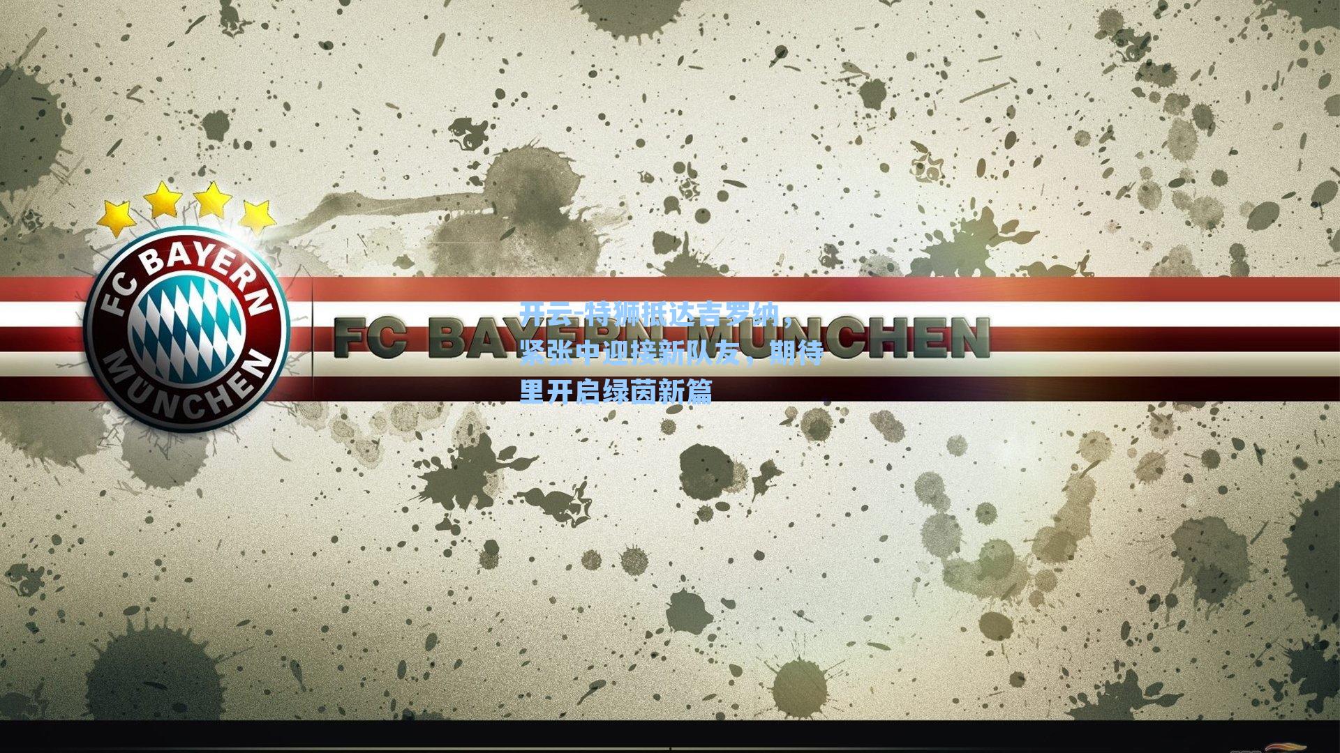 特狮抵达吉罗纳，紧张中迎接新队友，期待里开启绿茵新篇