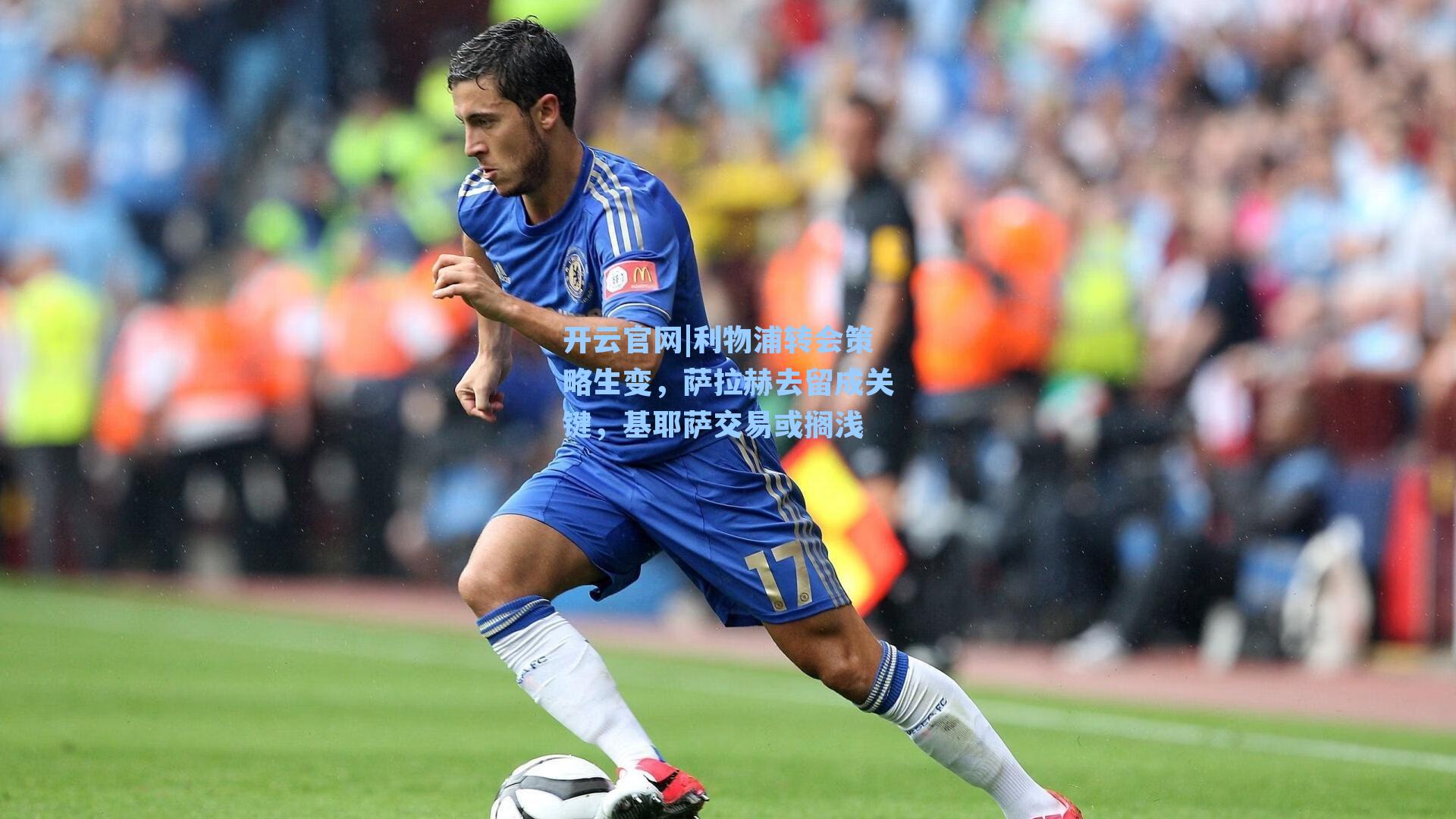 利物浦转会策略生变,萨拉赫去留成关键,基耶萨交易或搁浅