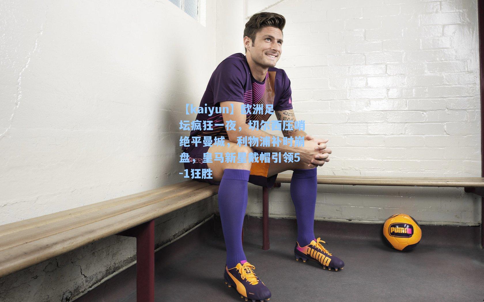 欧洲足坛疯狂一夜，切尔西压哨绝平曼城，利物浦补时崩盘，皇马新星戴帽引领5-1狂胜