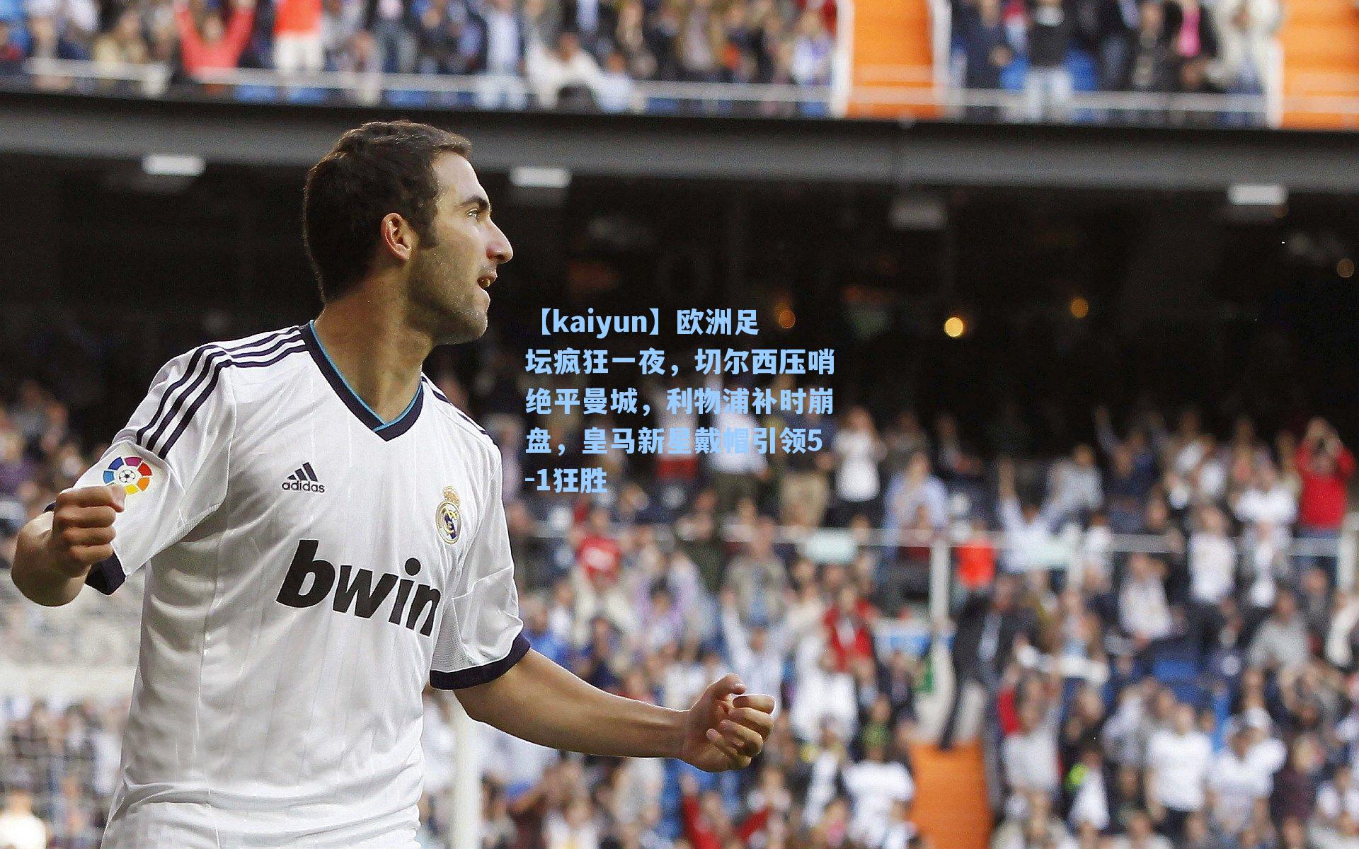 欧洲足坛疯狂一夜，切尔西压哨绝平曼城，利物浦补时崩盘，皇马新星戴帽引领5-1狂胜