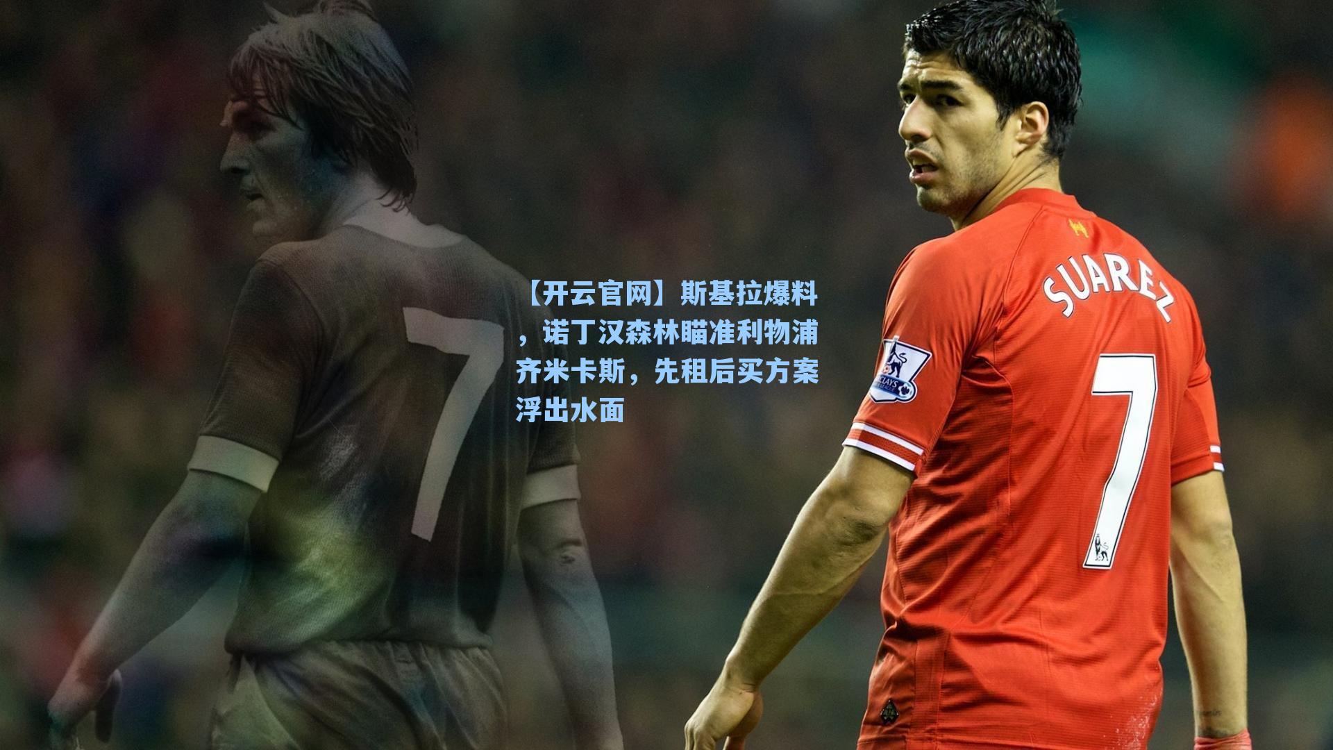 斯基拉爆料,诺丁汉森林瞄准利物浦齐米卡斯,先租后买方案浮出水面
