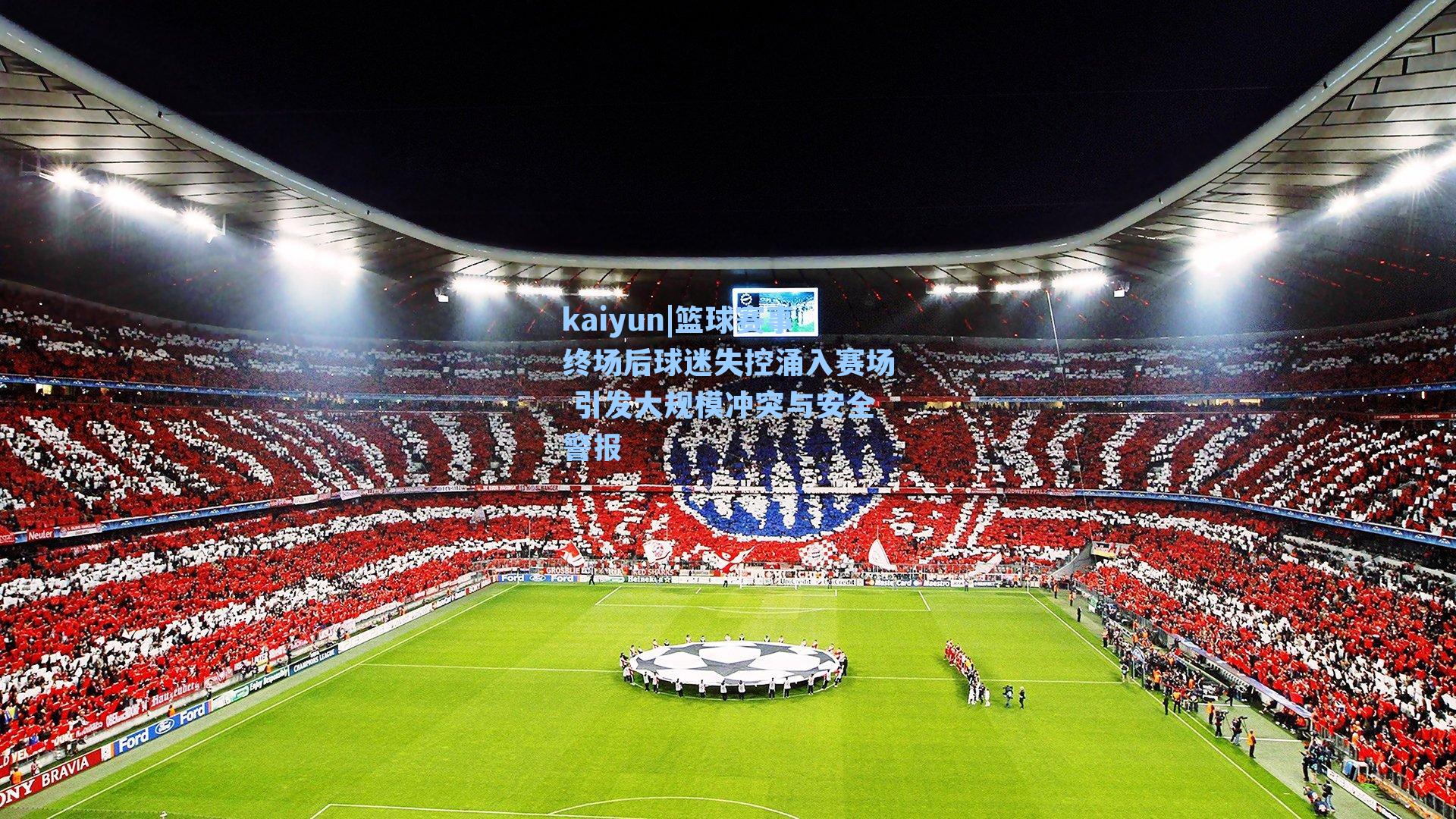 篮球赛事终场后球迷失控涌入赛场 引发大规模冲突与安全警报