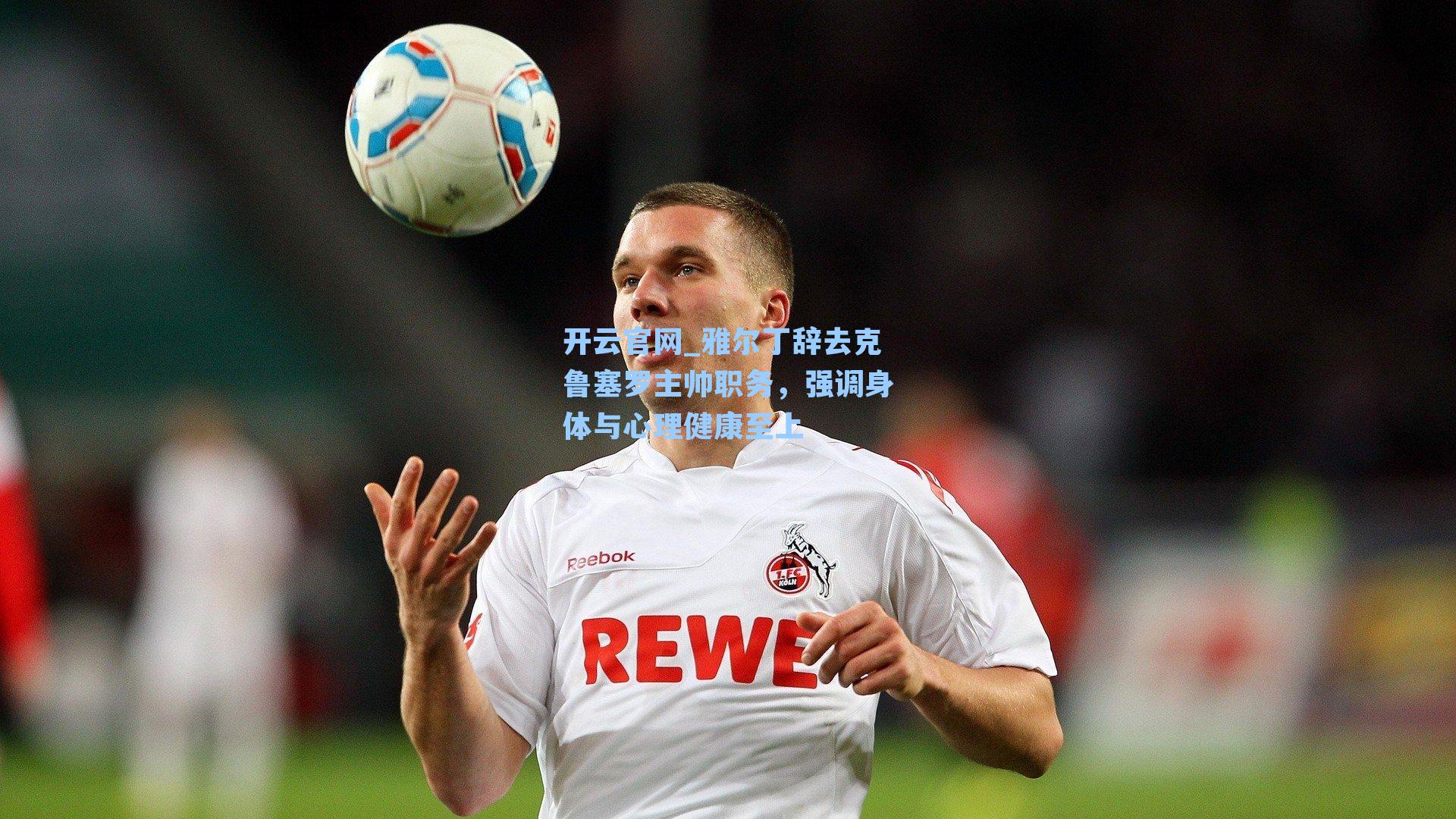 雅尔丁辞去克鲁塞罗主帅职务，强调身体与心理健康至上
