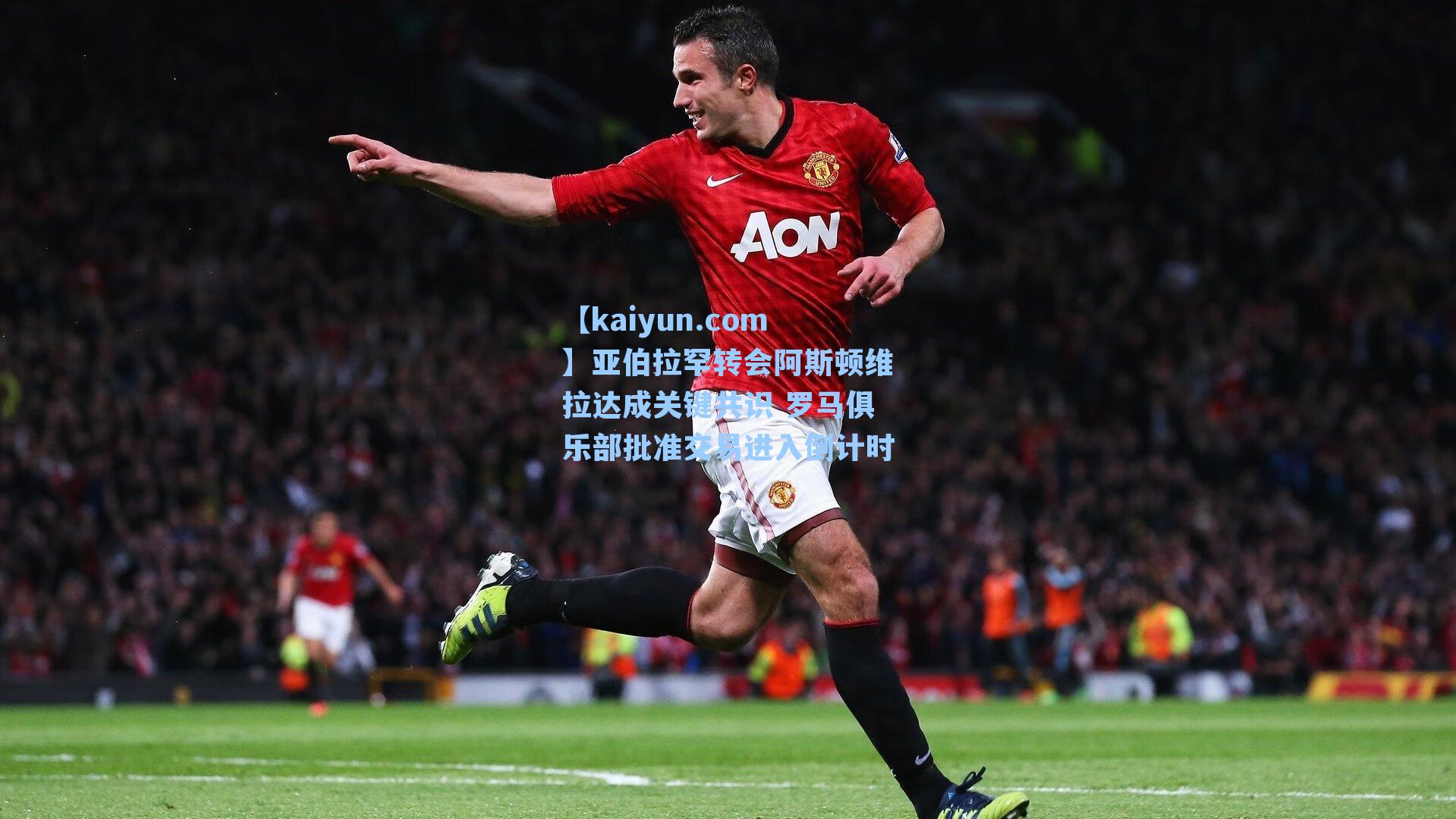 亚伯拉罕转会阿斯顿维拉达成关键共识 罗马俱乐部批准交易进入倒计时