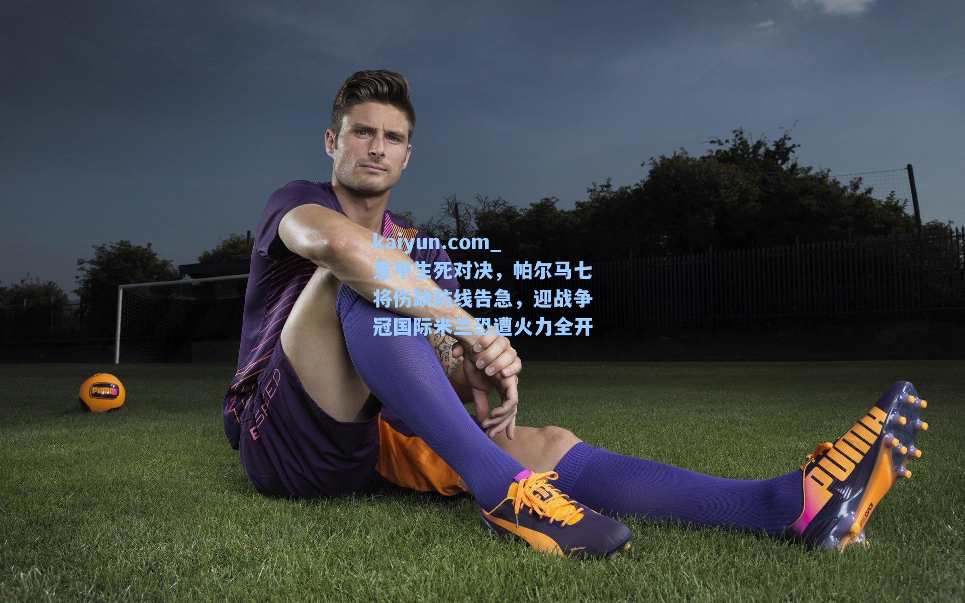 意甲生死对决,帕尔马七将伤缺防线告急,迎战争冠国际米兰恐遭火力全开