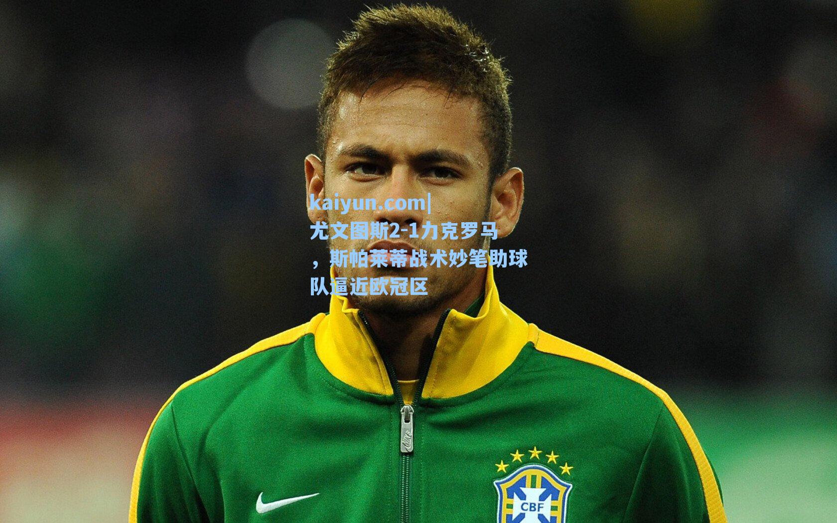 尤文图斯2-1力克罗马，斯帕莱蒂战术妙笔助球队逼近欧冠区